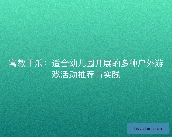 寓教于乐：适合幼儿园开展的多种户外游戏活动推荐与实践